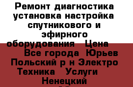 Ремонт,диагностика,установка,настройка спутникового и эфирного оборудования › Цена ­ 900 - Все города, Юрьев-Польский р-н Электро-Техника » Услуги   . Ненецкий АО